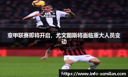 意甲联赛即将开启，尤文图斯将面临重大人员变动