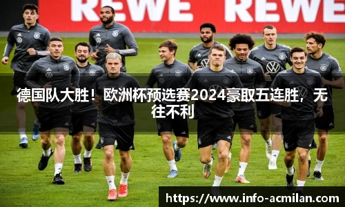 德国队大胜！欧洲杯预选赛2024豪取五连胜，无往不利