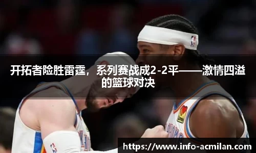 开拓者险胜雷霆，系列赛战成2-2平——激情四溢的篮球对决