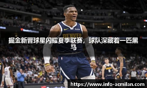 掘金新晋球星闪耀夏季联赛，球队深藏着一匹黑马