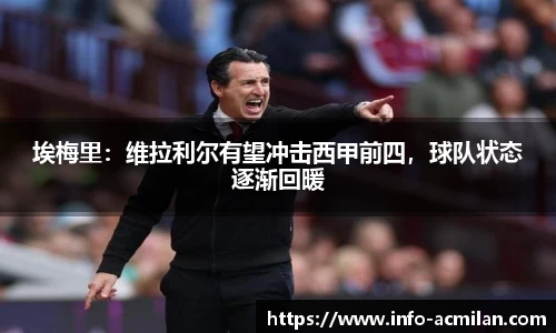 埃梅里：维拉利尔有望冲击西甲前四，球队状态逐渐回暖