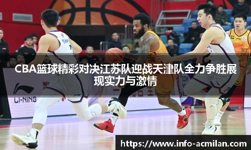 CBA篮球精彩对决江苏队迎战天津队全力争胜展现实力与激情