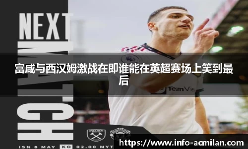 富咸与西汉姆激战在即谁能在英超赛场上笑到最后