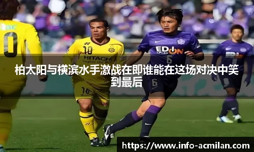 柏太阳与横滨水手激战在即谁能在这场对决中笑到最后
