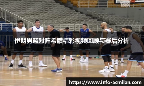伊朗男篮对阵希腊精彩视频回顾与赛后分析