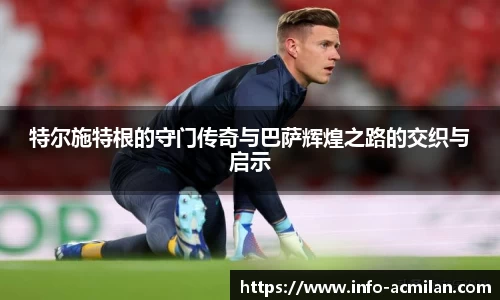 特尔施特根的守门传奇与巴萨辉煌之路的交织与启示