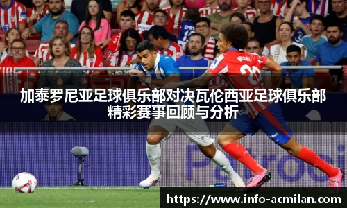 加泰罗尼亚足球俱乐部对决瓦伦西亚足球俱乐部精彩赛事回顾与分析