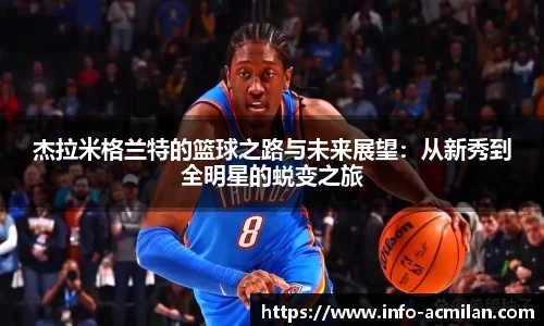 杰拉米格兰特的篮球之路与未来展望：从新秀到全明星的蜕变之旅