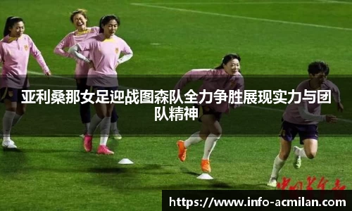 亚利桑那女足迎战图森队全力争胜展现实力与团队精神