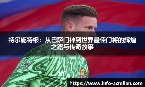 特尔施特根：从巴萨门神到世界最佳门将的辉煌之路与传奇故事