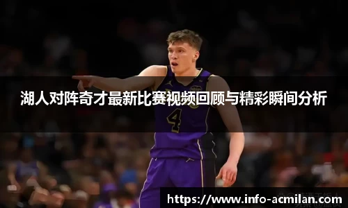 湖人对阵奇才最新比赛视频回顾与精彩瞬间分析