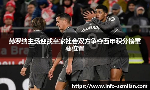 赫罗纳主场迎战皇家社会双方争夺西甲积分榜重要位置