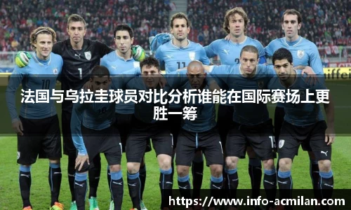 法国与乌拉圭球员对比分析谁能在国际赛场上更胜一筹