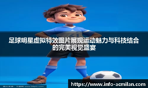 足球明星虚拟特效图片展现运动魅力与科技结合的完美视觉盛宴