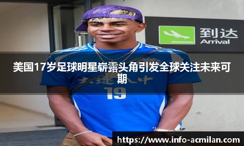 美国17岁足球明星崭露头角引发全球关注未来可期