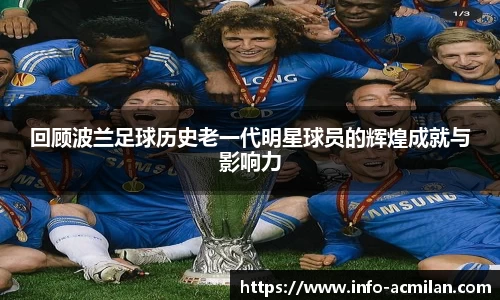 回顾波兰足球历史老一代明星球员的辉煌成就与影响力