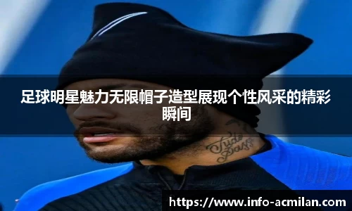 足球明星魅力无限帽子造型展现个性风采的精彩瞬间